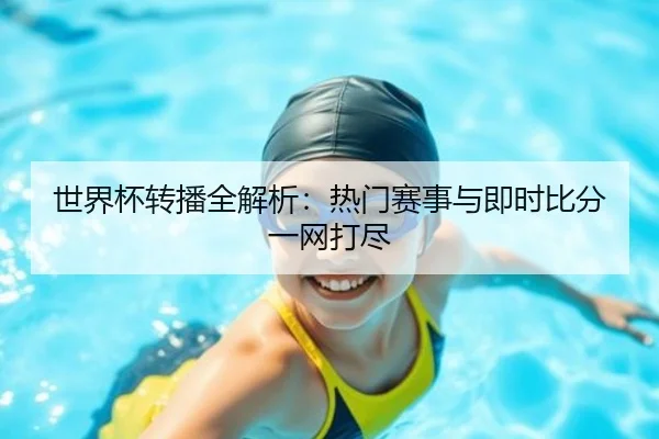 世界杯转播全解析：热门赛事与即时比分一网打尽