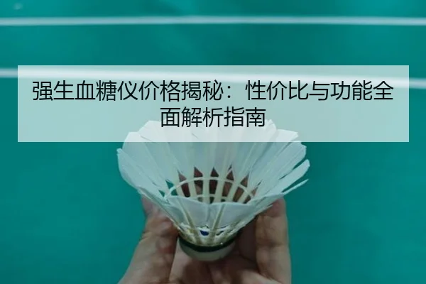 强生血糖仪价格揭秘：性价比与功能全面解析指南